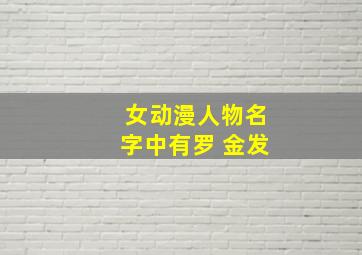 女动漫人物名字中有罗 金发